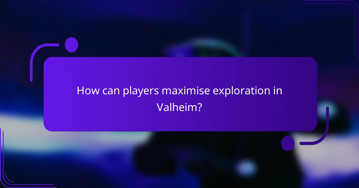 How can players maximise exploration in Valheim?