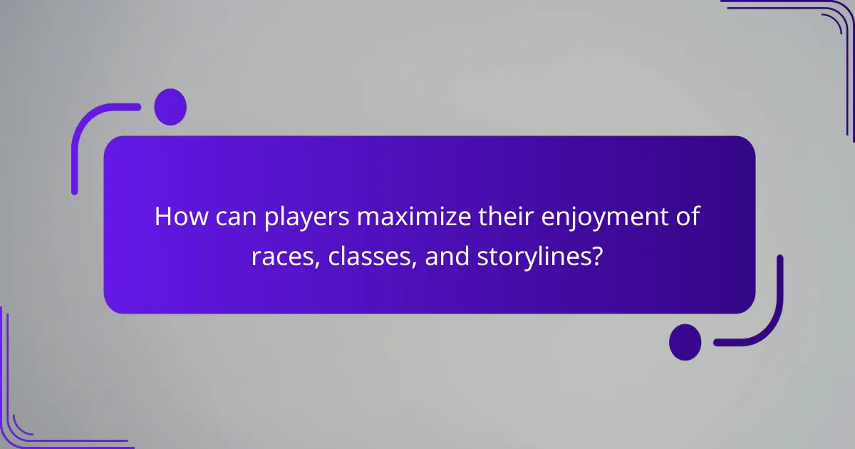 How can players maximize their enjoyment of races, classes, and storylines?