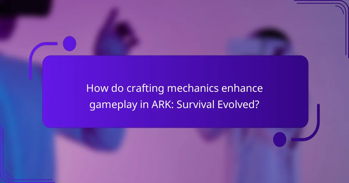 How do crafting mechanics enhance gameplay in ARK: Survival Evolved?