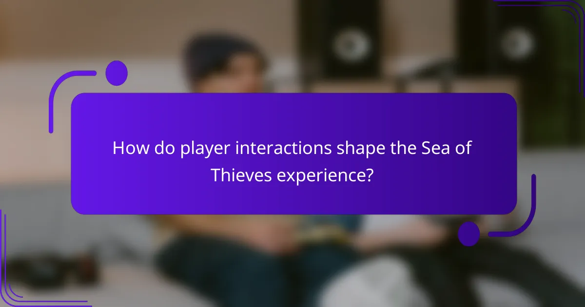 How do player interactions shape the Sea of Thieves experience?