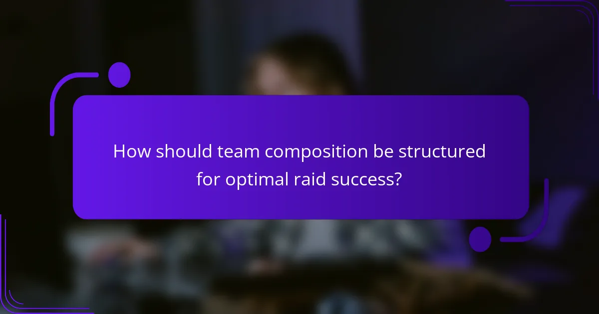 How should team composition be structured for optimal raid success?