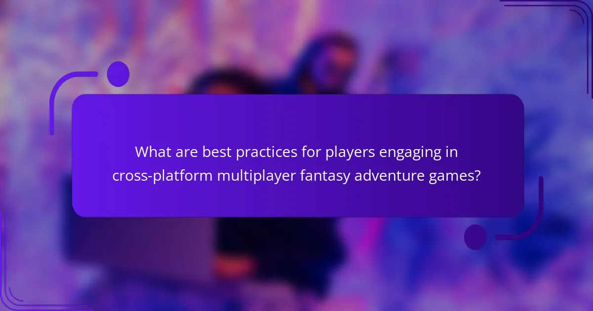 What are best practices for players engaging in cross-platform multiplayer fantasy adventure games?