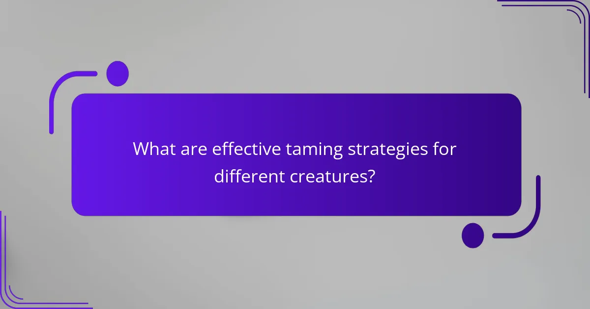 What are effective taming strategies for different creatures?