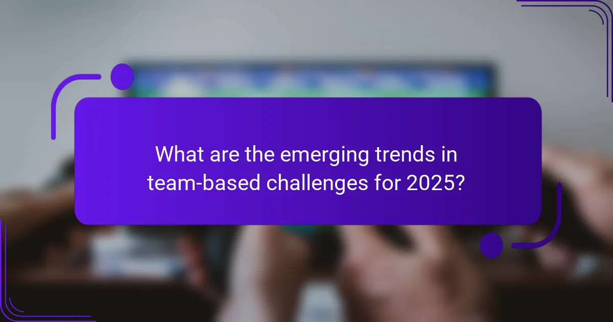 What are the emerging trends in team-based challenges for 2025?