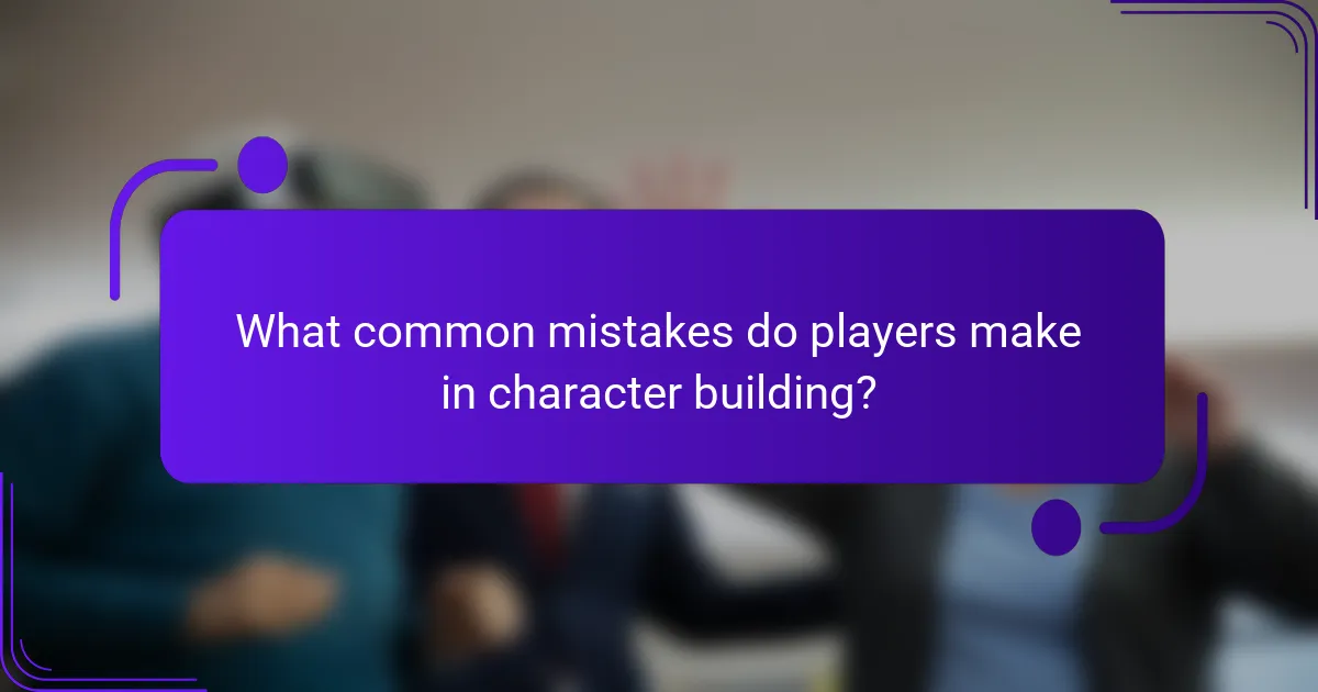 What common mistakes do players make in character building?