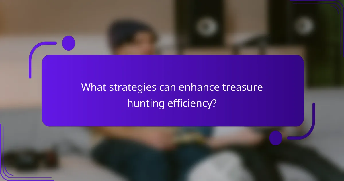 What strategies can enhance treasure hunting efficiency?
