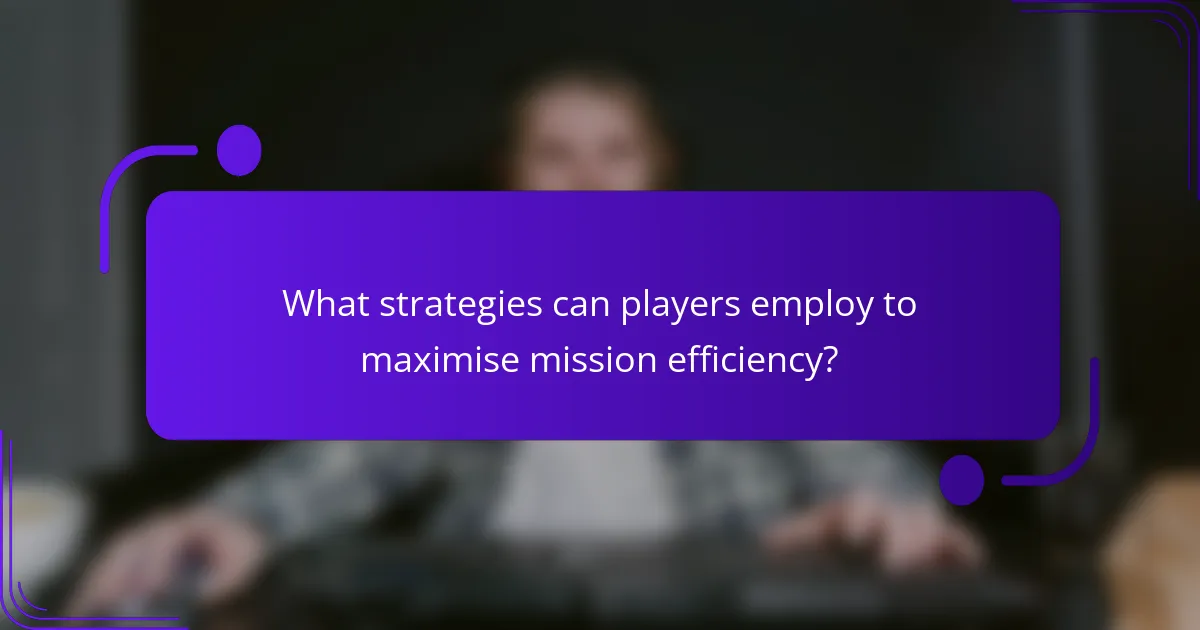 What strategies can players employ to maximise mission efficiency?